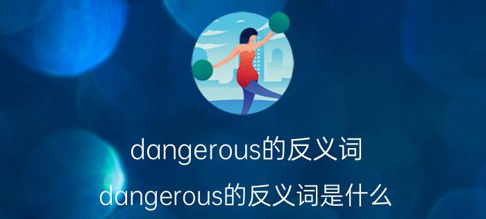 dangerous的反义词 dangerous的反义词是什么